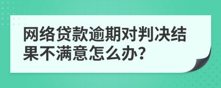 网络贷款逾期对判决结果不满意怎么办？
