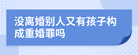 没离婚别人又有孩子构成重婚罪吗