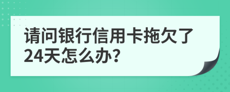 请问银行信用卡拖欠了24天怎么办？