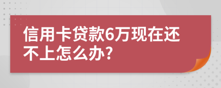 信用卡贷款6万现在还不上怎么办?