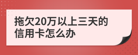 拖欠20万以上三天的信用卡怎么办