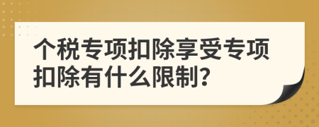 个税专项扣除享受专项扣除有什么限制？