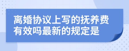 离婚协议上写的抚养费有效吗最新的规定是
