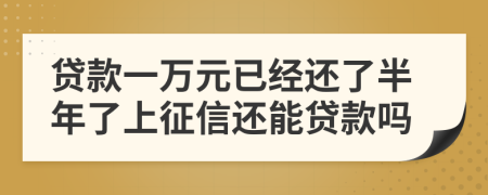 贷款一万元已经还了半年了上征信还能贷款吗