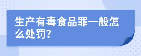 生产有毒食品罪一般怎么处罚？