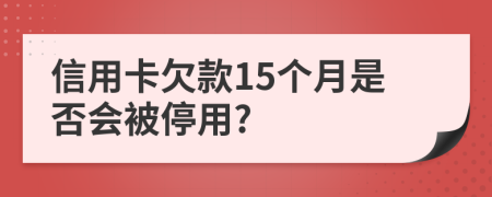 信用卡欠款15个月是否会被停用?