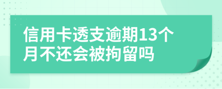 信用卡透支逾期13个月不还会被拘留吗