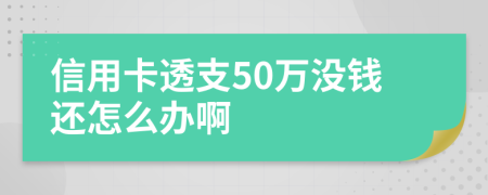 信用卡透支50万没钱还怎么办啊