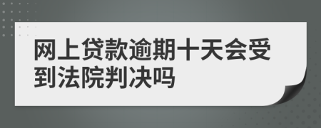 网上贷款逾期十天会受到法院判决吗