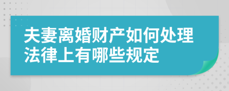 夫妻离婚财产如何处理法律上有哪些规定