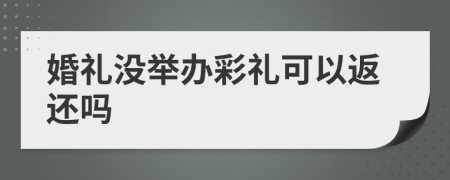 婚礼没举办彩礼可以返还吗