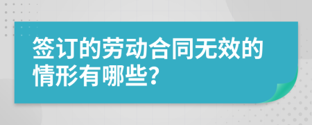 签订的劳动合同无效的情形有哪些？