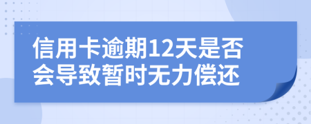 信用卡逾期12天是否会导致暂时无力偿还