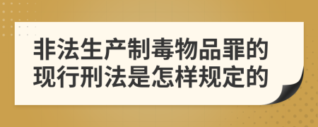 非法生产制毒物品罪的现行刑法是怎样规定的