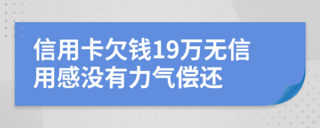 信用卡欠钱19万无信用感没有力气偿还