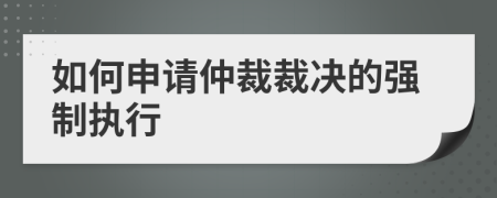 如何申请仲裁裁决的强制执行