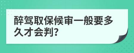 醉驾取保候审一般要多久才会判？