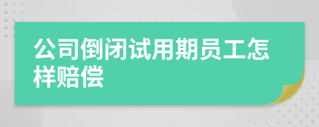 公司倒闭试用期员工怎样赔偿