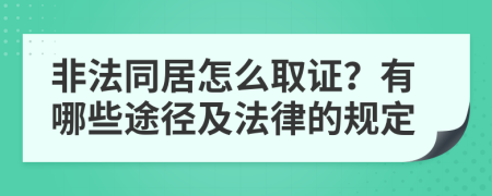 非法同居怎么取证？有哪些途径及法律的规定