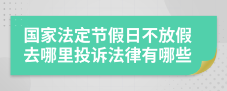 国家法定节假日不放假去哪里投诉法律有哪些