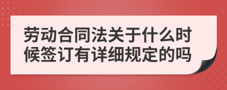 劳动合同法关于什么时候签订有详细规定的吗