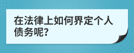 在法律上如何界定个人债务呢？