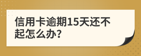 信用卡逾期15天还不起怎么办？