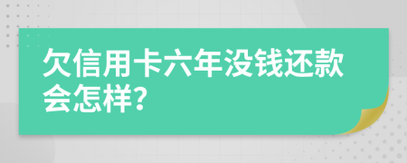 欠信用卡六年没钱还款会怎样？