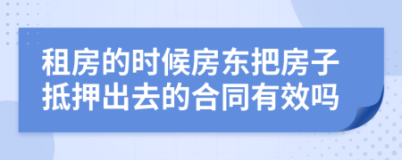 租房的时候房东把房子抵押出去的合同有效吗