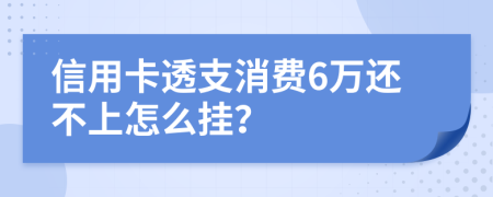 信用卡透支消费6万还不上怎么挂？