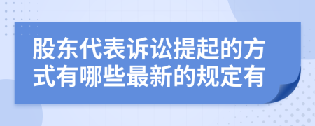 股东代表诉讼提起的方式有哪些最新的规定有