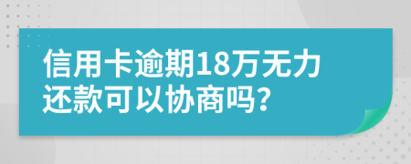 信用卡逾期18万无力还款可以协商吗？