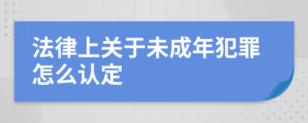 法律上关于未成年犯罪怎么认定