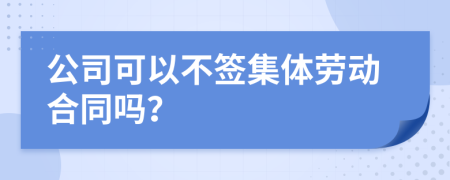 公司可以不签集体劳动合同吗？