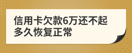 信用卡欠款6万还不起多久恢复正常