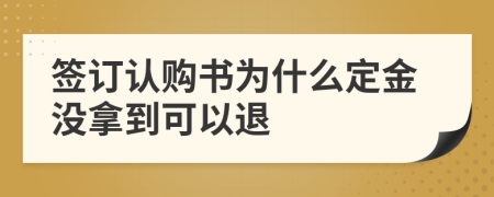 签订认购书为什么定金没拿到可以退