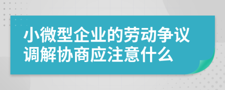 小微型企业的劳动争议调解协商应注意什么