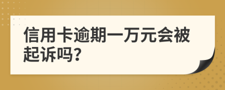 信用卡逾期一万元会被起诉吗？