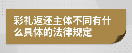彩礼返还主体不同有什么具体的法律规定