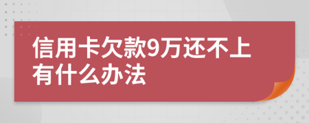 信用卡欠款9万还不上有什么办法