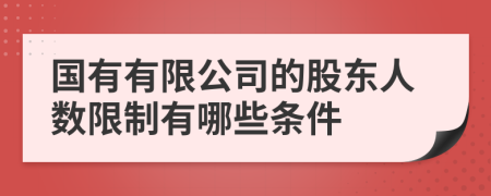 国有有限公司的股东人数限制有哪些条件