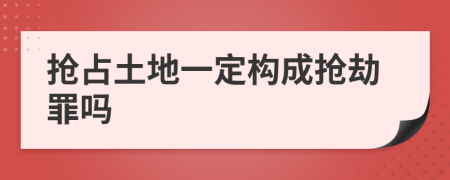 抢占土地一定构成抢劫罪吗