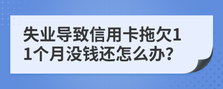 失业导致信用卡拖欠11个月没钱还怎么办？