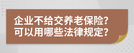 企业不给交养老保险？可以用哪些法律规定？