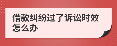 借款纠纷过了诉讼时效怎么办