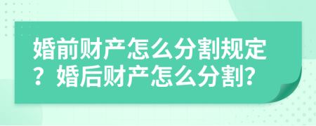 婚前财产怎么分割规定？婚后财产怎么分割？