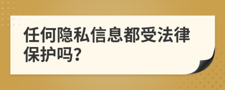 任何隐私信息都受法律保护吗？