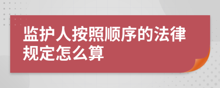 监护人按照顺序的法律规定怎么算