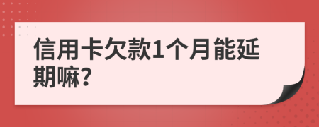 信用卡欠款1个月能延期嘛？