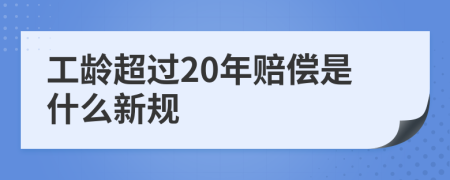 工龄超过20年赔偿是什么新规